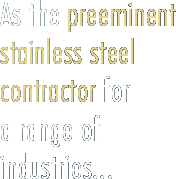 As the preminent stainless steel contractor for a range of industries...